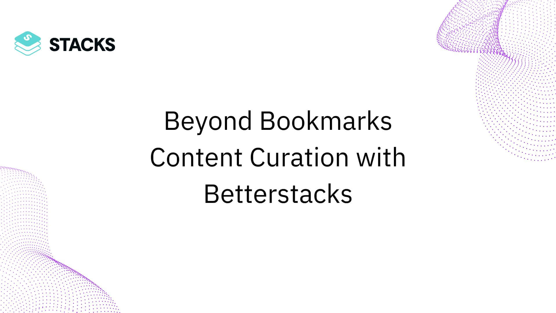 Beyond Bookmarks: Elevate Your Research & Content Curation with Betterstacks